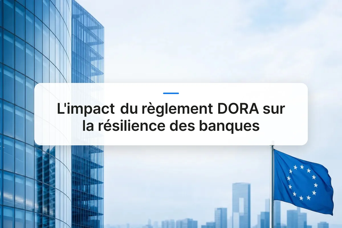 Les Impacts du Règlement DORA Banques sur la Résilience