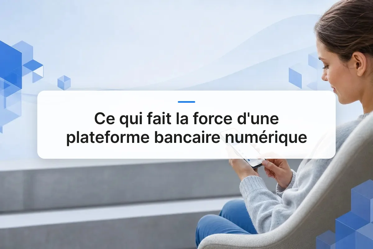 Ce qui fait la force d'une plateforme bancaire numérique